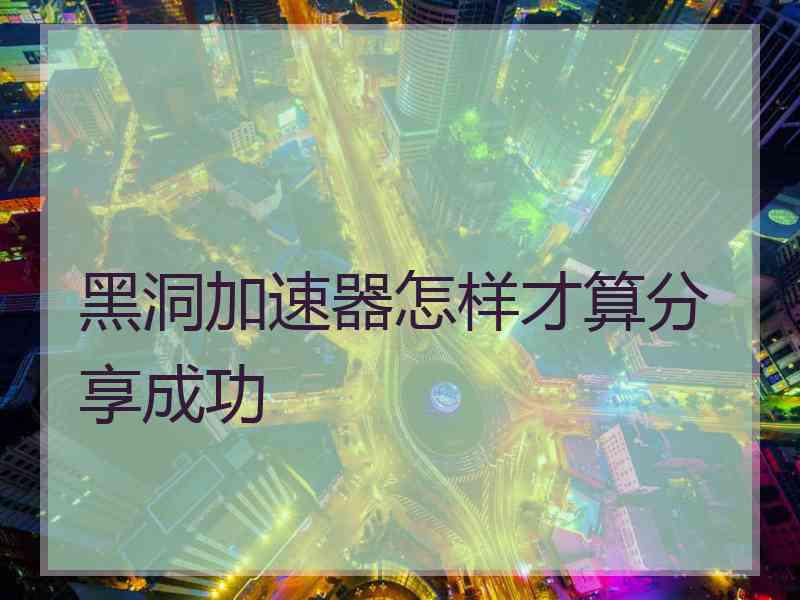黑洞加速器怎样才算分享成功