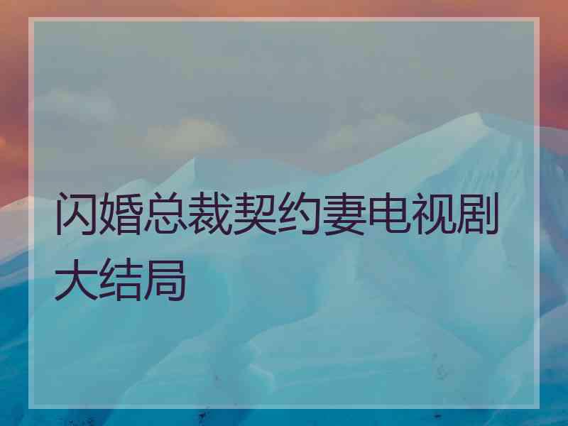 闪婚总裁契约妻电视剧大结局