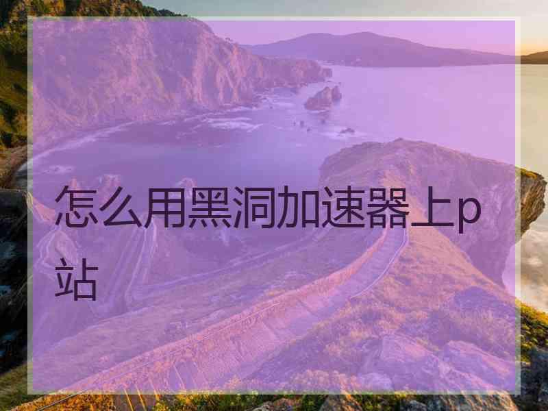 怎么用黑洞加速器上p站