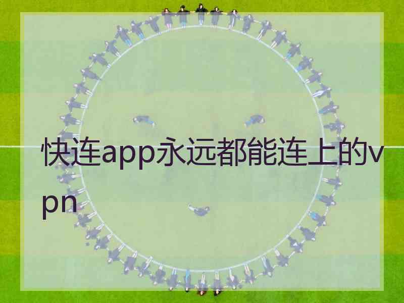 快连app永远都能连上的vpn