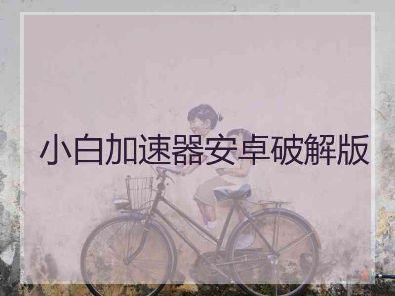 小白加速器安卓破解版