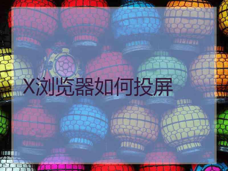 X浏览器如何投屏