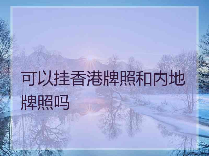 可以挂香港牌照和内地牌照吗