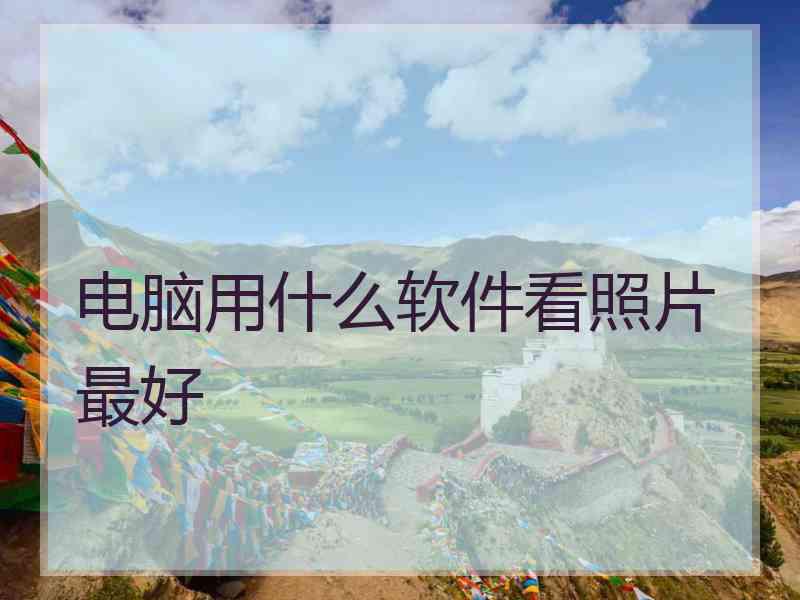 电脑用什么软件看照片最好