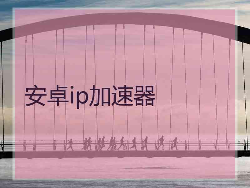 安卓ip加速器