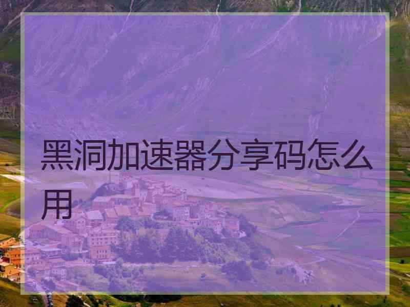 黑洞加速器分享码怎么用