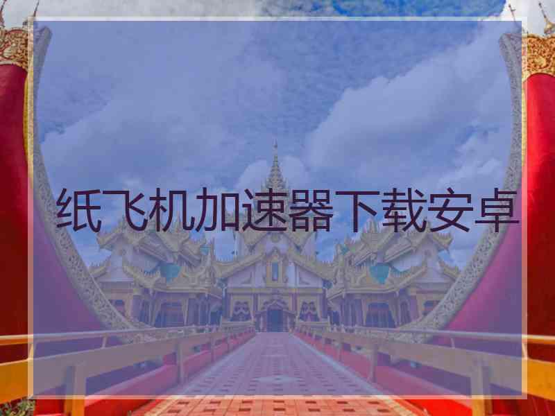 纸飞机加速器下载安卓