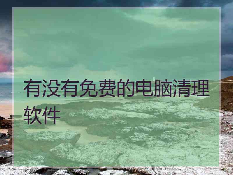 有没有免费的电脑清理软件
