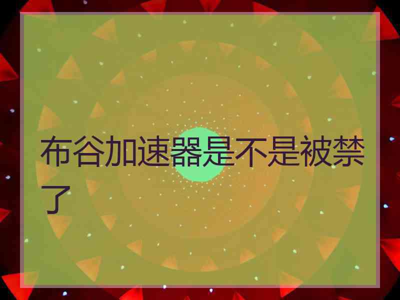 布谷加速器是不是被禁了