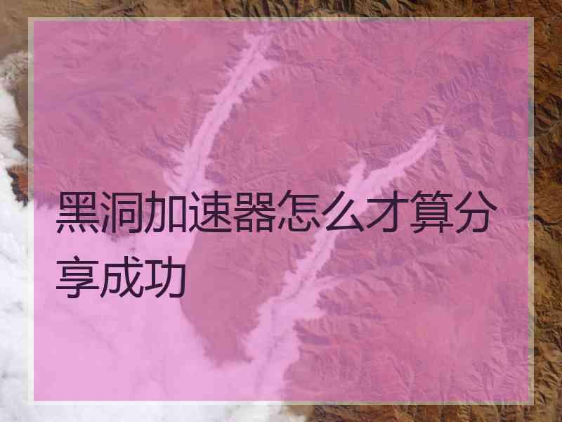 黑洞加速器怎么才算分享成功