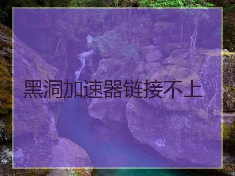 黑洞加速器链接不上
