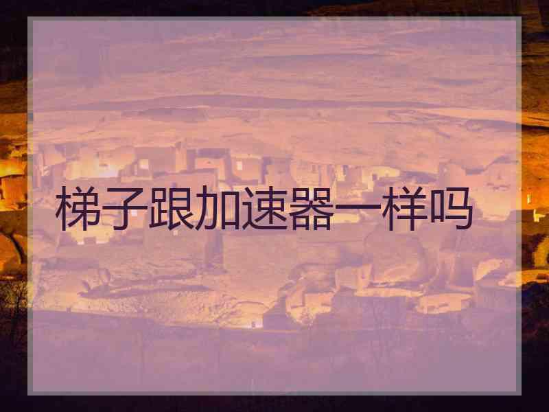 梯子跟加速器一样吗