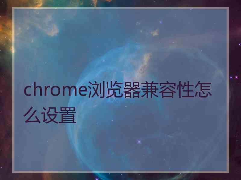 chrome浏览器兼容性怎么设置