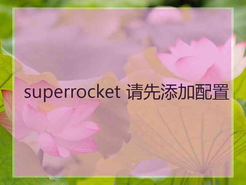 superrocket 请先添加配置