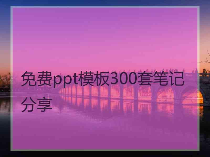 免费ppt模板300套笔记分享