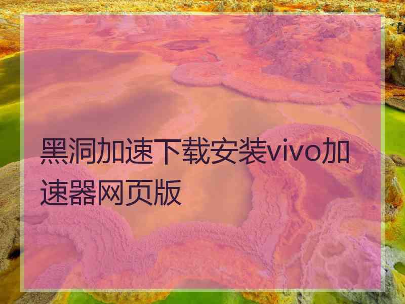 黑洞加速下载安装vivo加速器网页版