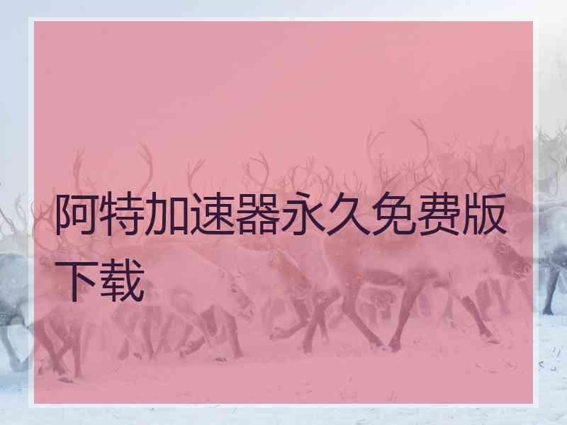 阿特加速器永久免费版下载