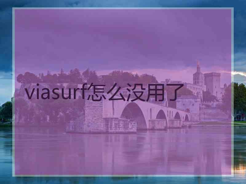 viasurf怎么没用了