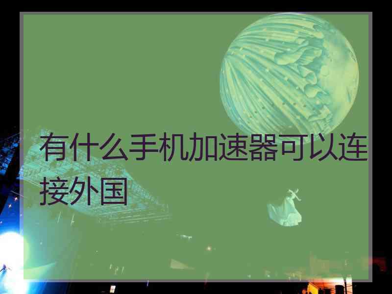 有什么手机加速器可以连接外国