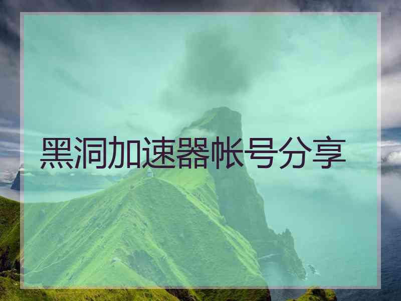 黑洞加速器帐号分享