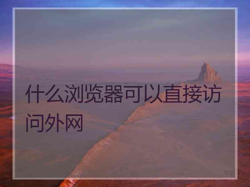 什么浏览器可以直接访问外网