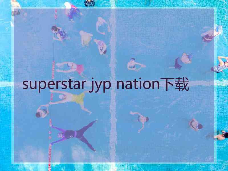 superstar jyp nation下载