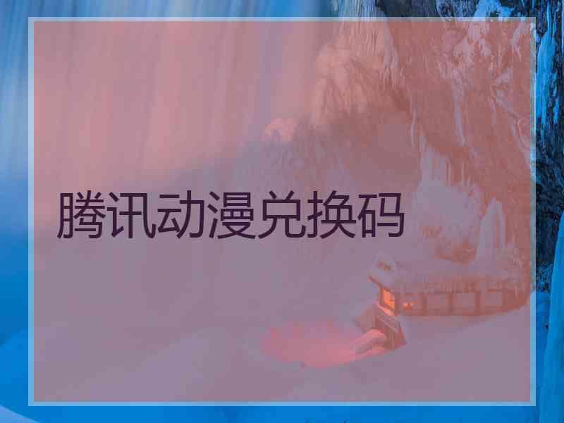 腾讯动漫兑换码