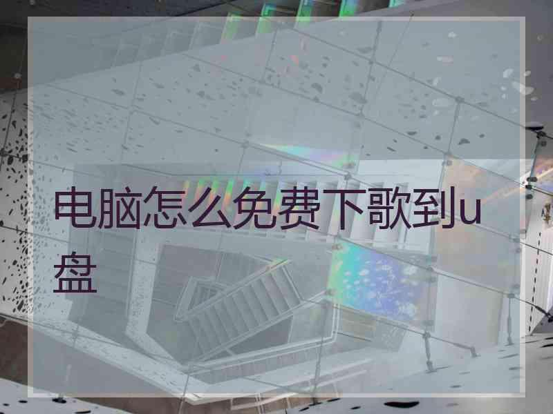 电脑怎么免费下歌到u盘