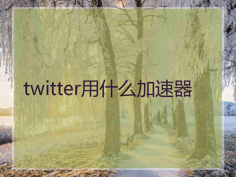 twitter用什么加速器