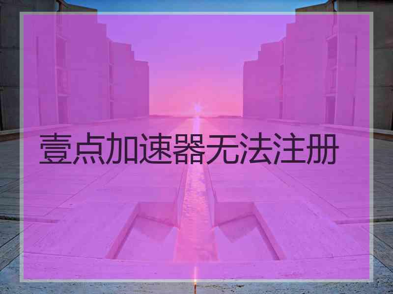 壹点加速器无法注册