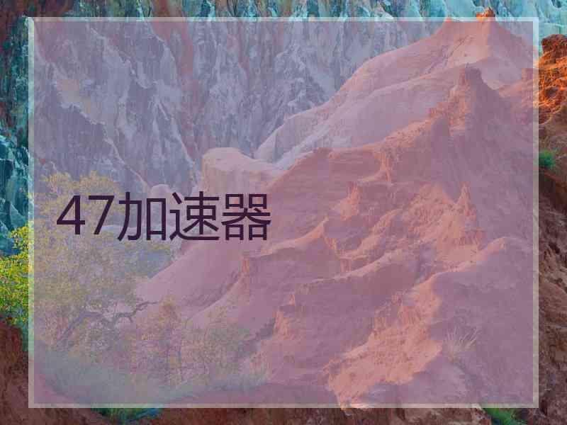 47加速器