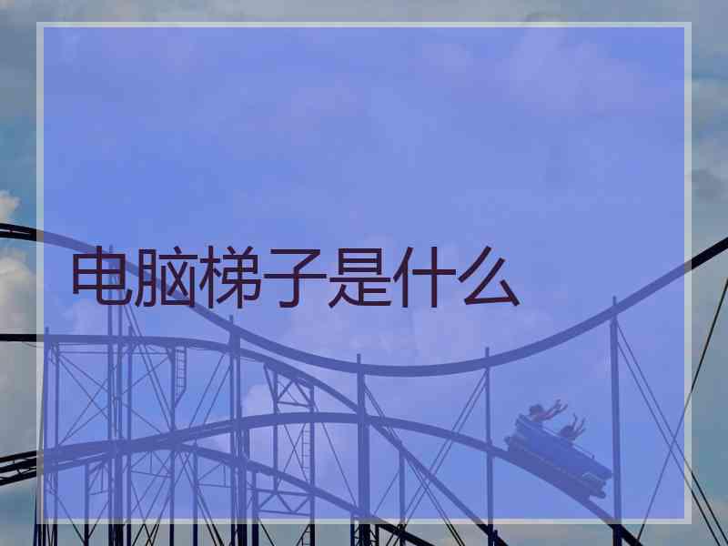 电脑梯子是什么