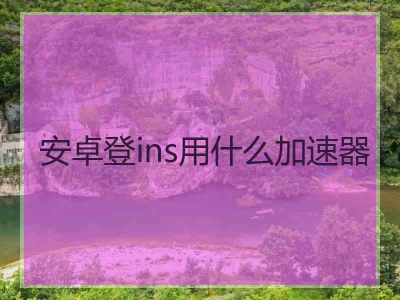 安卓登ins用什么加速器