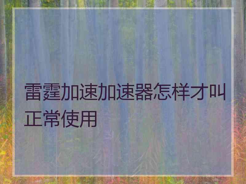 雷霆加速加速器怎样才叫正常使用