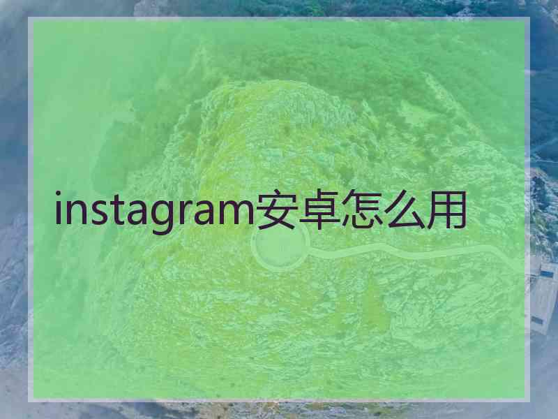 instagram安卓怎么用