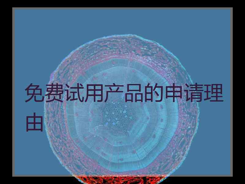 免费试用产品的申请理由