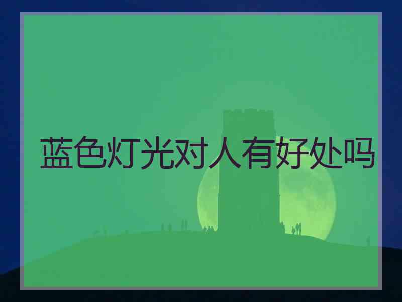 蓝色灯光对人有好处吗