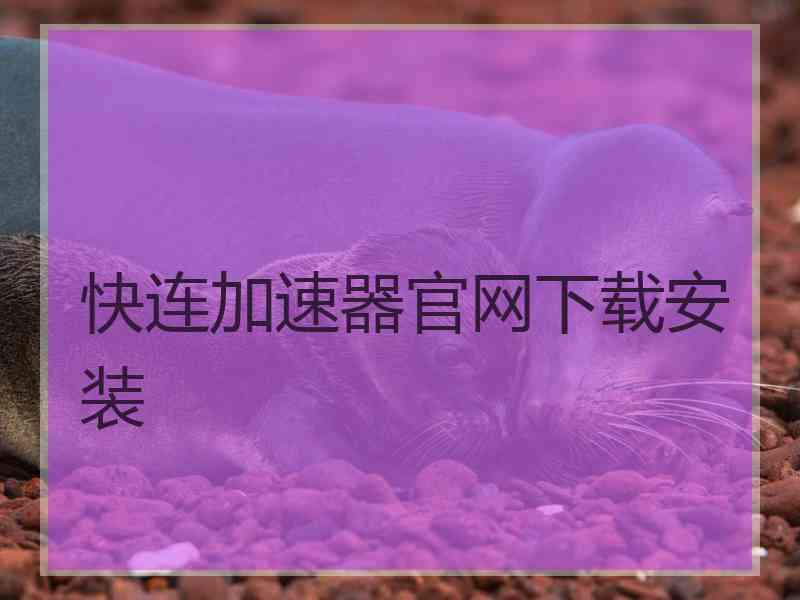 快连加速器官网下载安装