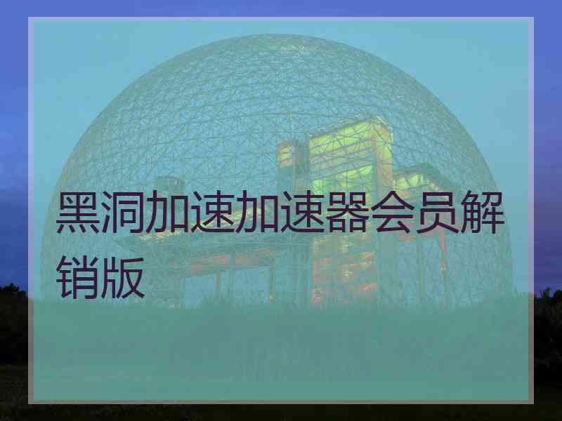 黑洞加速加速器会员解销版