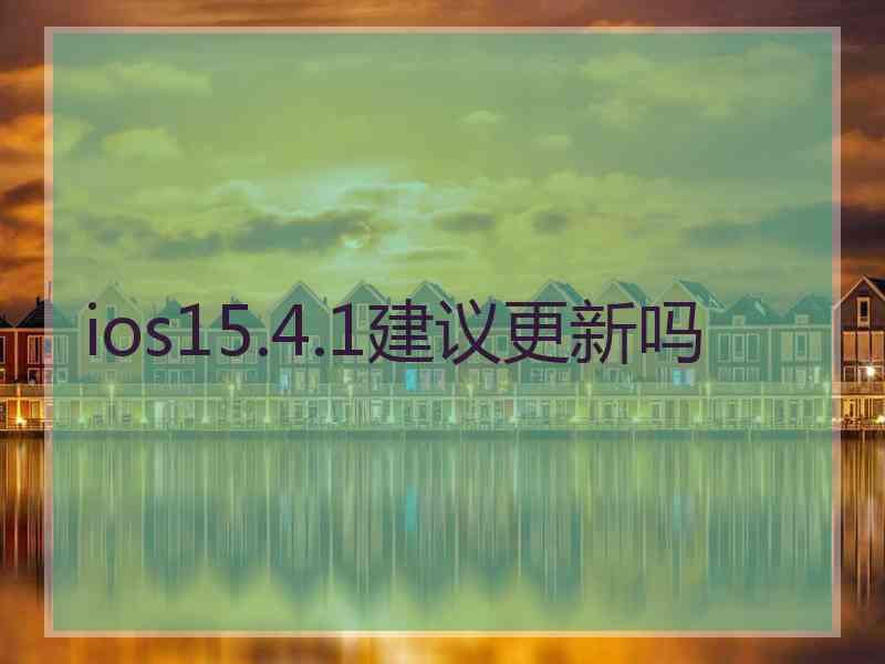 ios15.4.1建议更新吗