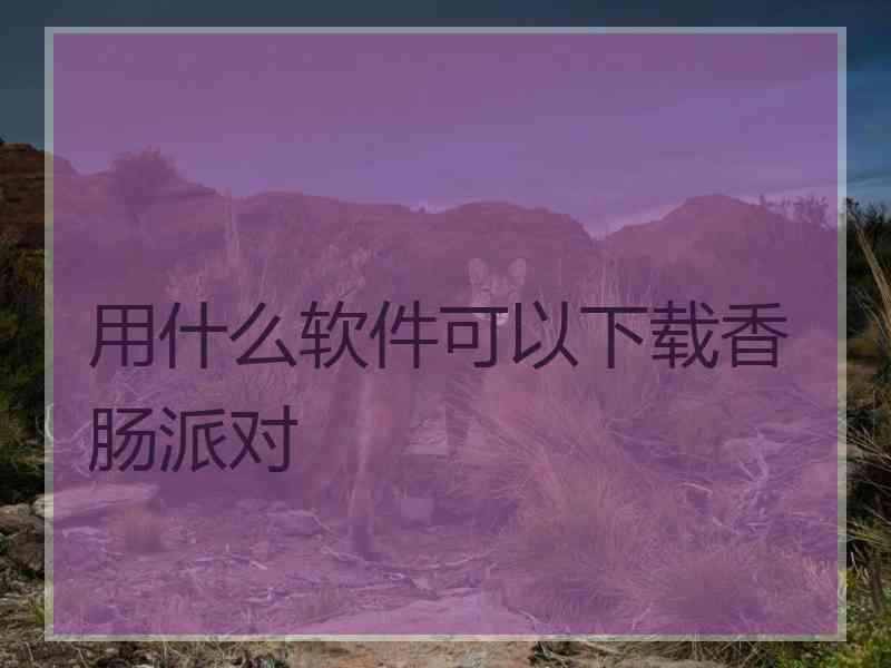 用什么软件可以下载香肠派对