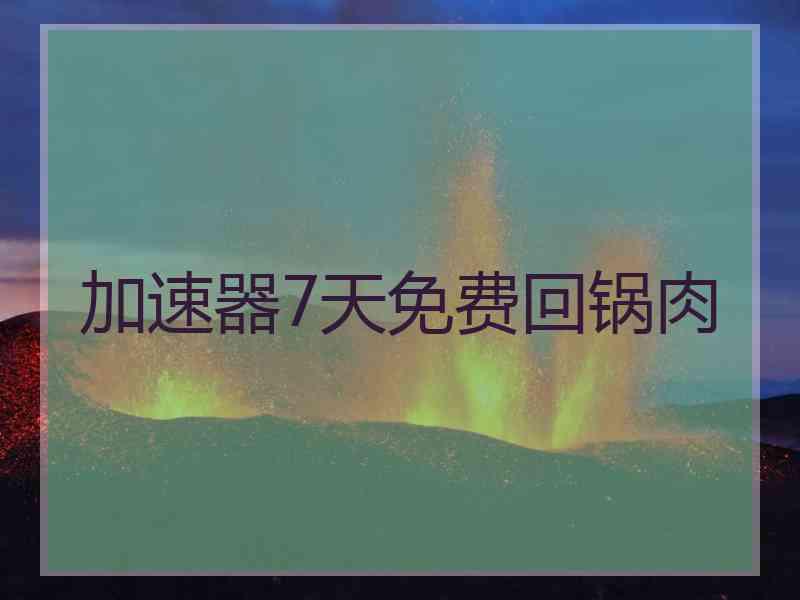 加速器7天免费回锅肉