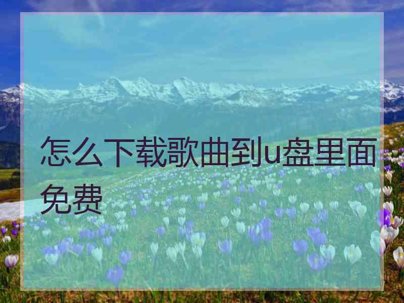 怎么下载歌曲到u盘里面免费