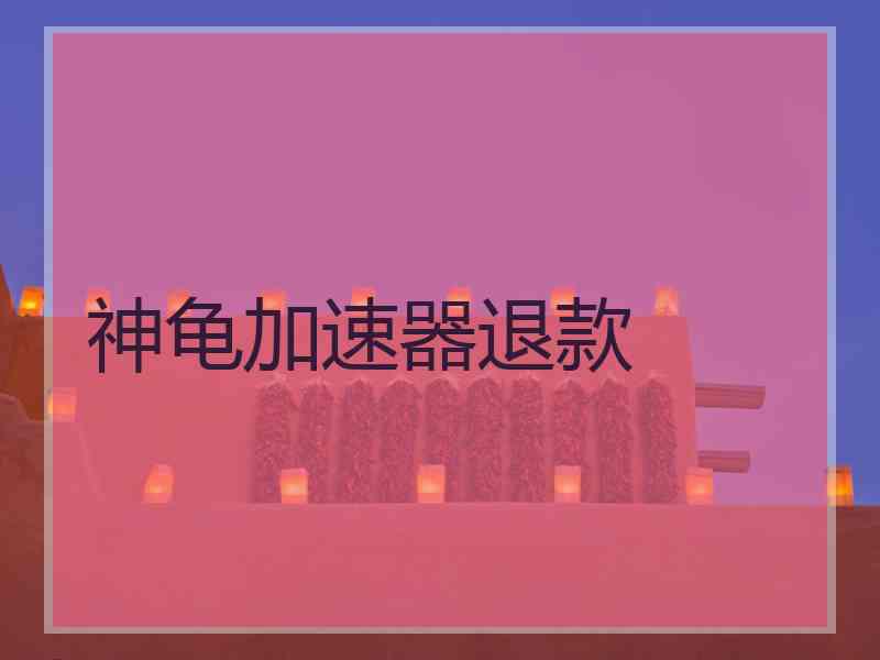 神龟加速器退款