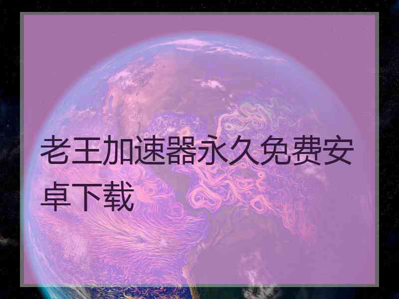 老王加速器永久免费安卓下载