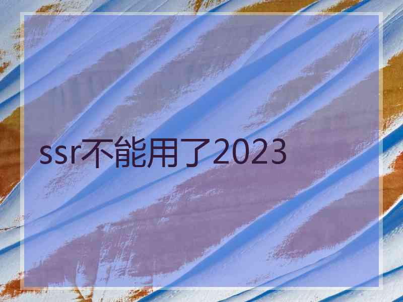 ssr不能用了2023