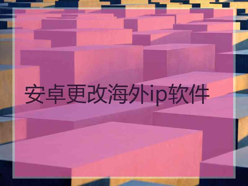 安卓更改海外ip软件