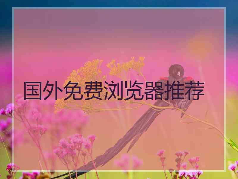 国外免费浏览器推荐