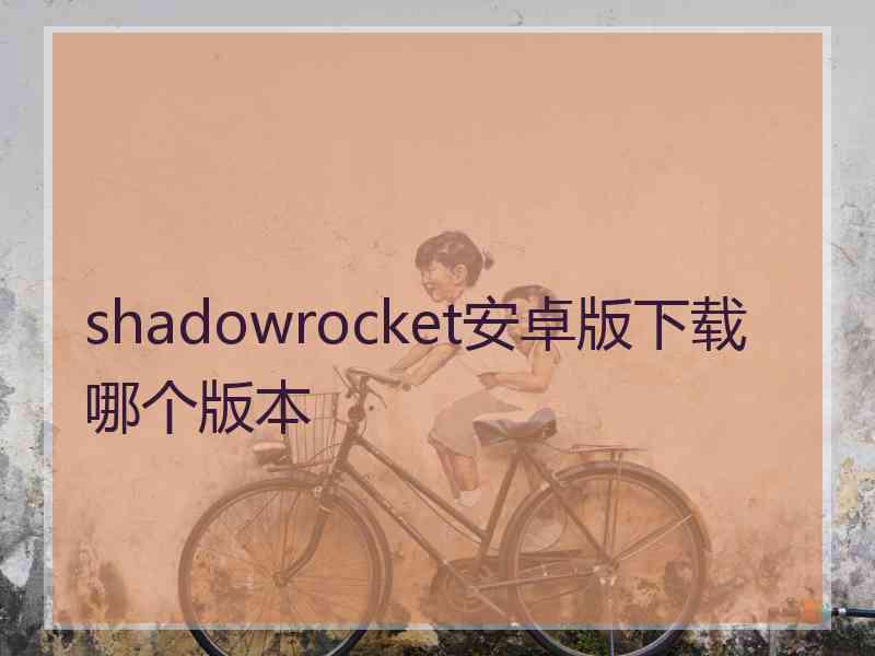 shadowrocket安卓版下载哪个版本